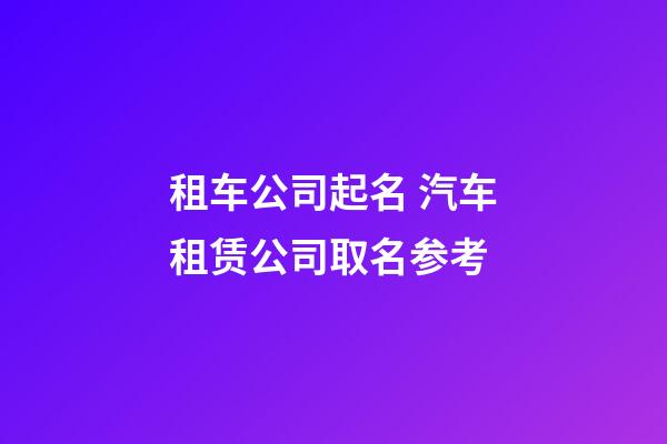 租车公司起名 汽车租赁公司取名参考-第1张-公司起名-玄机派